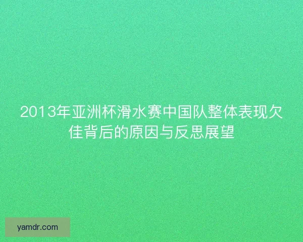 2013年亚洲杯滑水赛中国队整体表现欠佳背后的原因与反思展望 2013年亚洲杯滑水赛中国队整体表现欠佳背后的原因与反思展望