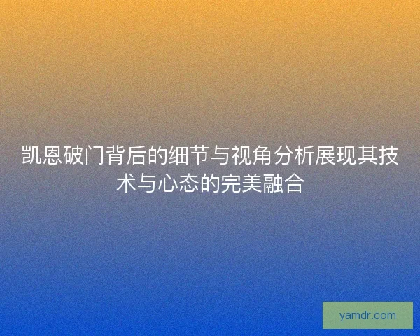 凯恩破门背后的细节与视角分析展现其技术与心态的完美融合 凯恩破门背后的细节与视角分析展现其技术与心态的完美融合