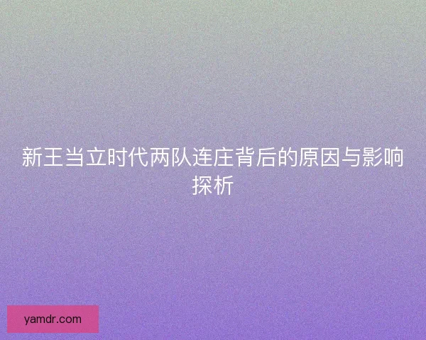 新王当立时代两队连庄背后的原因与影响探析 新王当立时代两队连庄背后的原因与影响探析